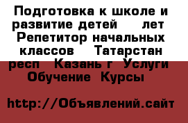 Подготовка к школе и развитие детей 3-7 лет. Репетитор начальных классов. - Татарстан респ., Казань г. Услуги » Обучение. Курсы   